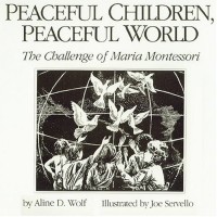 Peaceful Children, Peaceful World : The Challenge of Maria Montessori