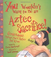 You Wouldn't Want to Be An Aztec Sacrifice!