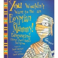 You wouldn't want to be an Egyptian mummy! : disgusting things you'd rather not know