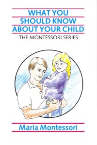 What you should know about your child: based on lectures delivered by Maria Montessori
